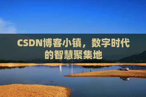 CSDN博客小镇，数字时代的智慧聚集地